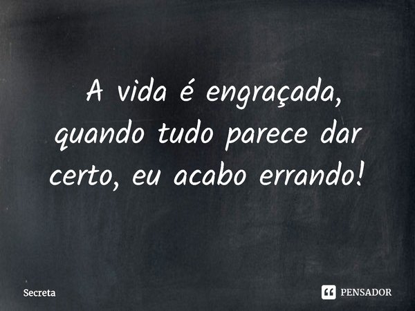 ⁠A vida é engraçada, quando tudo parece dar certo, eu acabo errando!... Frase de Secreta.