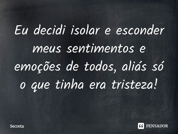 Eu decidi isolar e esconder meus sentimentos e emoções de todos, aliás só o que tinha era tristeza!⁠... Frase de Secreta.