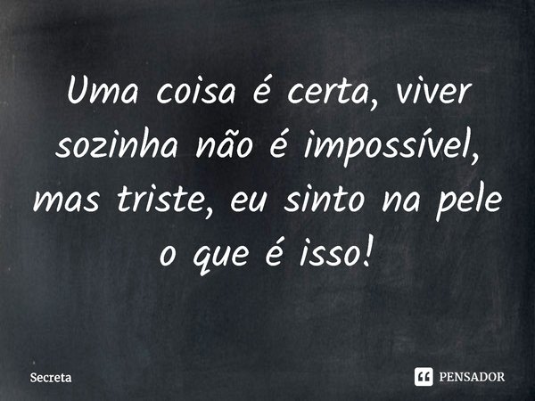 Uma coisa é certa, viver sozinha não é impossível, mas triste, eu sinto na pele o que é isso!⁠... Frase de Secreta.