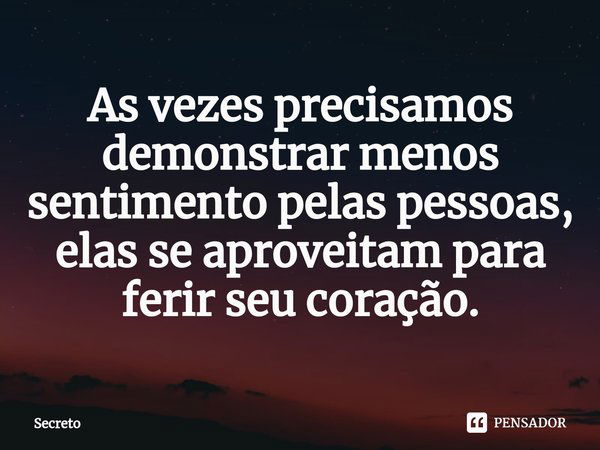 ⁠As vezes precisamos demonstrar menos sentimento pelas pessoas, elas se aproveitam para ferir seu coração.... Frase de Secreto.