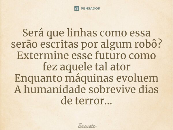 ⁠Será que linhas como essa serão escritas por algum robô? Extermine esse futuro como fez aquele tal ator Enquanto máquinas evoluem A humanidade sobrevive dias d... Frase de Secreto.