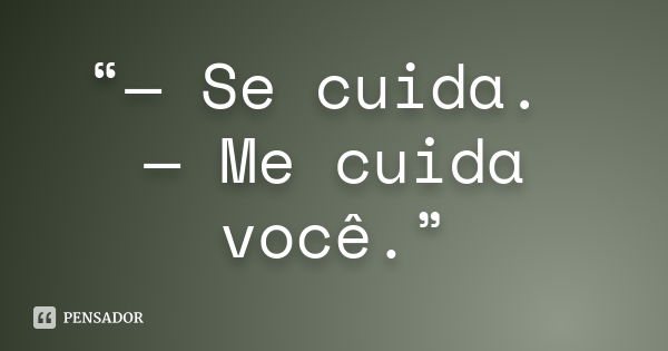 “— Se cuida. — Me cuida você.”