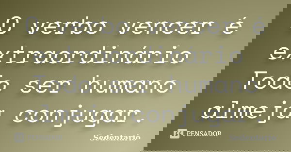 O verbo vencer é extraordinário Todo ser humano almeja conjugar.... Frase de Sedentario.