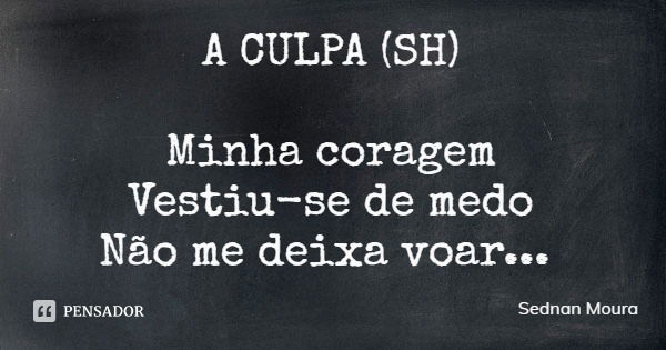 A CULPA (SH) Minha coragem
Vestiu-se de medo
Não me deixa voar...... Frase de Sednan Moura.
