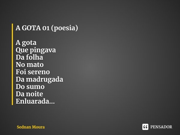 ⁠A GOTA 01 (poesia) A gota
Que pingava
Da folha
No mato
Foi sereno
Da madrugada
Do sumo
Da noite
Enluarada...... Frase de Sednan Moura.
