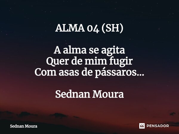 ⁠ALMA 04 (SH) A alma se agita Quer de mim fugir Com asas de pássaros... Sednan Moura... Frase de Sednan Moura.