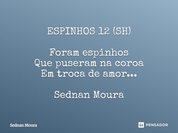 ESPINHOS 12 (SH) Foram espinhos Que puseram na coroa Em troca de amor... Sednan Moura⁠... Frase de Sednan Moura.