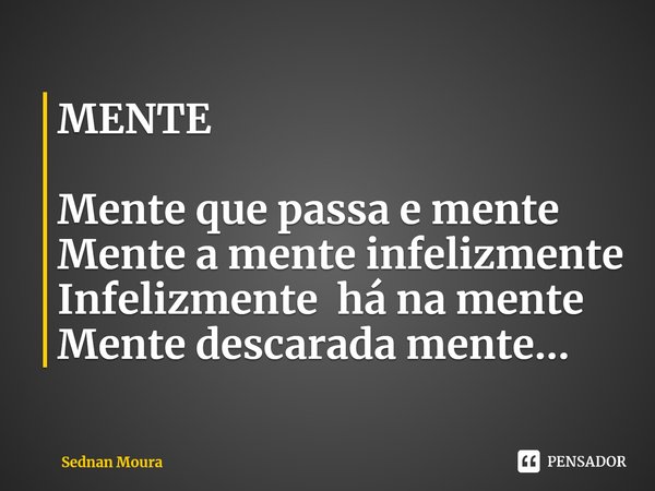 ⁠MENTE Mente que passa e mente
Mente a mente infelizmente
Infelizmente há na mente
Mente descarada mente...... Frase de Sednan Moura.