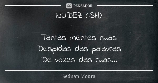 NUDEZ (SH) Tantas mentes nuas
Despidas das palavras
De vozes das ruas...... Frase de Sednan Moura.