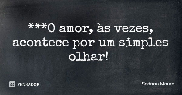 ***O amor, às vezes, acontece por um simples olhar!... Frase de Sednan Moura.