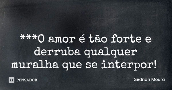 ***O amor é tão forte e derruba qualquer muralha que se interpor!... Frase de Sednan Moura.