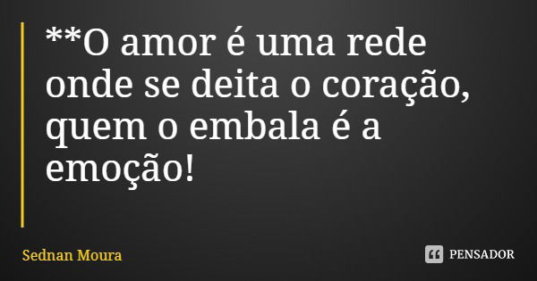 **O amor é uma rede onde se deita o coração, quem o embala é a emoção!... Frase de Sednan Moura.