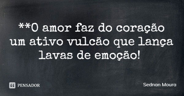 **O amor faz do coração um ativo vulcão que lança lavas de emoção!... Frase de Sednan Moura.