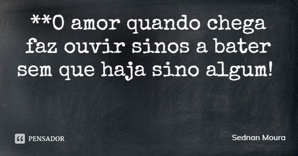 **O amor quando chega faz ouvir sinos a bater sem que haja sino algum!... Frase de Sednan Moura.