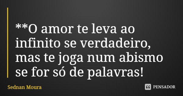**O amor te leva ao infinito se verdadeiro, mas te joga num abismo se for só de palavras!... Frase de Sednan Moura.