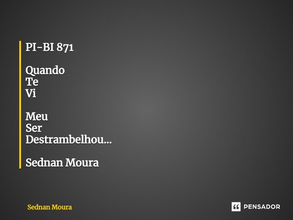 ⁠PI-BI 871 Quando Te Vi Meu Ser Destrambelhou... Sednan Moura... Frase de Sednan Moura.