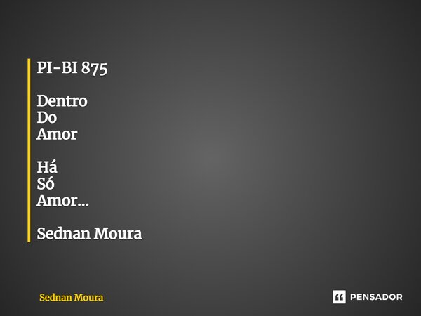 ⁠PI-BI 875 Dentro Do Amor Há Só Amor... Sednan Moura... Frase de Sednan Moura.