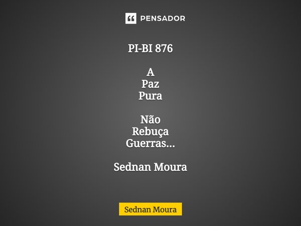 ⁠PI-BI 876 A Paz Pura Não Rebuça Guerras... Sednan Moura... Frase de Sednan Moura.