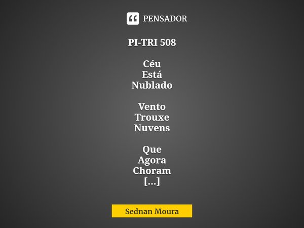 ⁠PI-TRI 508 Céu
Está
Nublado Vento
Trouxe
Nuvens Que
Agora
Choram Sednan Moura... Frase de Sednan Moura.