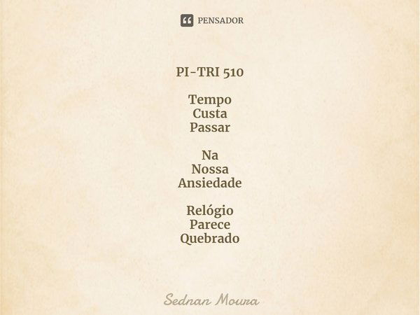 ⁠PI-TRI 510 Tempo
Custa
Passar Na
Nossa
Ansiedade Relógio
Parece
Quebrado... Frase de Sednan Moura.