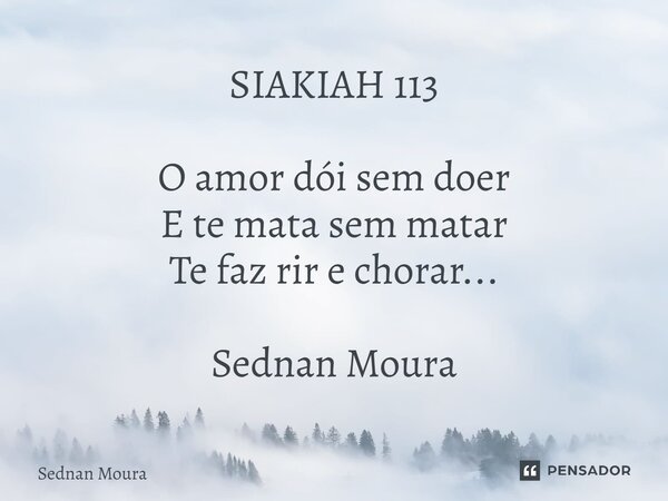 ⁠SIAKIAH 113 O amor dói sem doer E te mata sem matar Te faz rir e chorar... Sednan Moura... Frase de Sednan Moura.