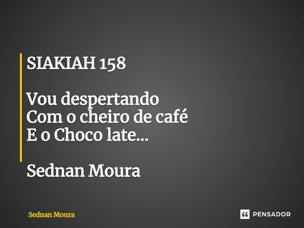 SIAKIAH 158 ⁠Vou despertando Com o cheiro de café E o Choco late... Sednan Moura... Frase de Sednan Moura.