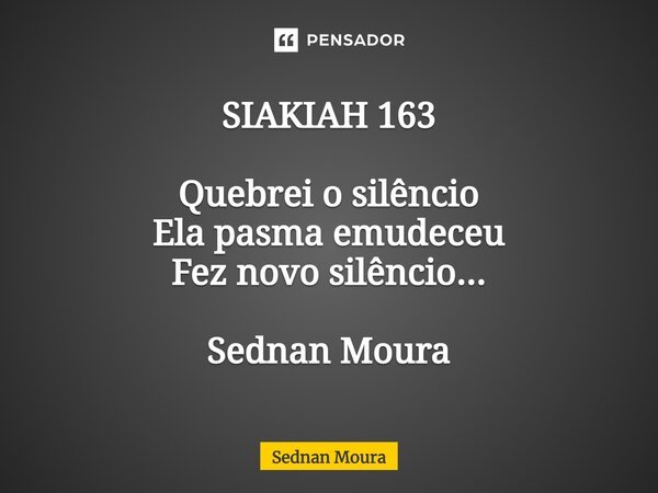 ⁠SIAKIAH 163 Quebrei o silêncio Ela pasma emudeceu Fez novo silêncio... Sednan Moura... Frase de Sednan Moura.