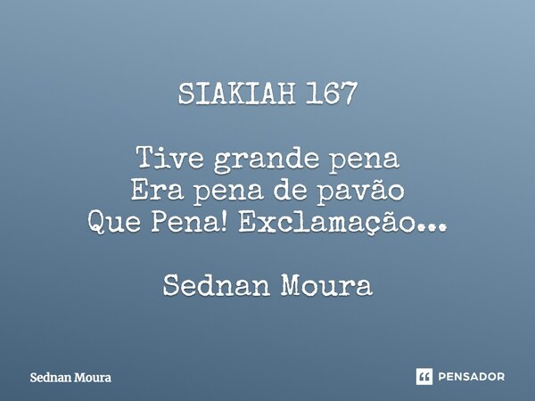 ⁠SIAKIAH 167 Tive grande pena Era pena de pavão Que Pena! Exclamação... Sednan Moura... Frase de Sednan Moura.