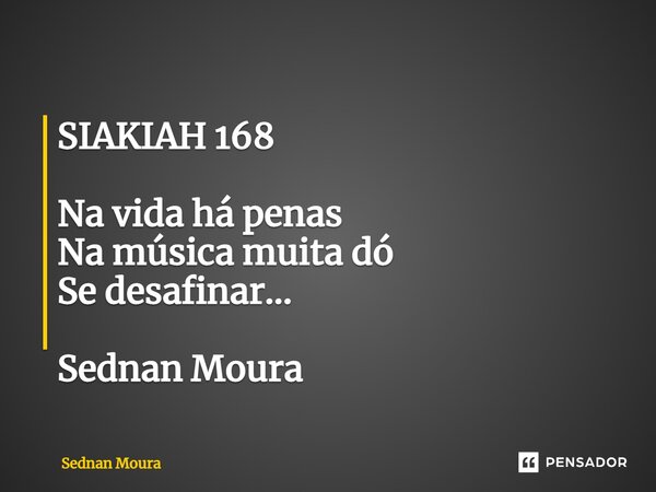 ⁠SIAKIAH 168 Na vida há penas Na música muita dó Se desafinar... Sednan Moura... Frase de Sednan Moura.