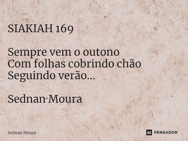 ⁠SIAKIAH 169 Sempre vem o outono Com folhas cobrindo chão Seguindo verão... Sednan Moura... Frase de Sednan Moura.