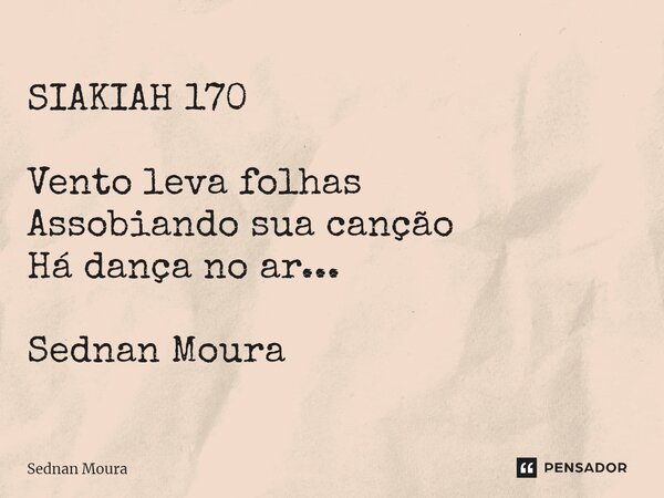 ⁠SIAKIAH 170 Vento leva folhas Assobiando sua canção Há dança no ar... Sednan Moura... Frase de Sednan Moura.