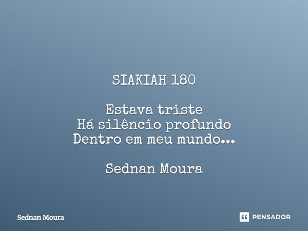 ⁠ SIAKIAH 180 Estava triste Há silêncio profundo Dentro em meu mundo... Sednan Moura... Frase de Sednan Moura.