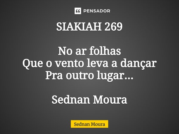 ⁠SIAKIAH 269 No ar folhas Que o vento leva a dançar Pra outro lugar... Sednan Moura... Frase de Sednan Moura.