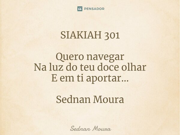 ⁠SIAKIAH 301 Quero navegar Na luz do teu doce olhar E em ti aportar... Sednan Moura... Frase de Sednan Moura.