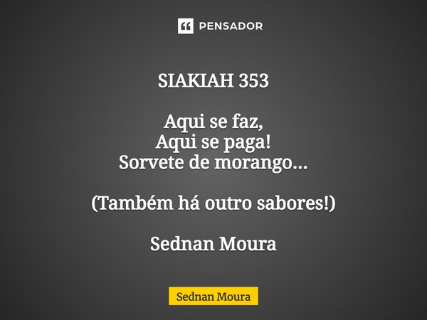 SIAKIAH 353 ⁠Aqui se faz, Aqui se paga! Sorvete de morango... (Também há outro sabores!) Sednan Moura... Frase de Sednan Moura.