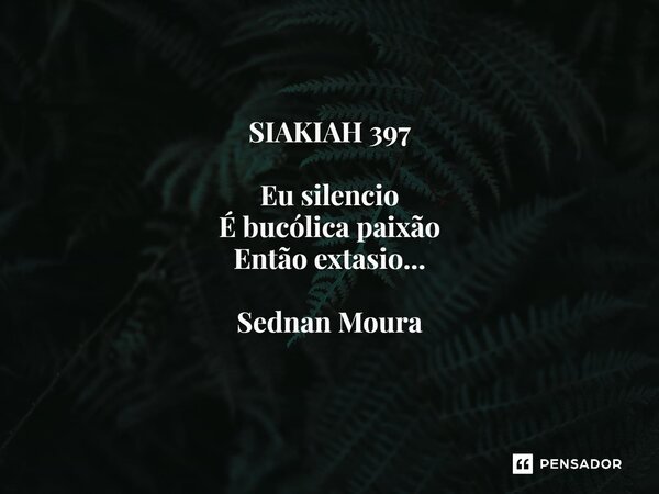 ⁠SIAKIAH 397 Eu silencio É bucólica paixão Então extasio... Sednan Moura... Frase de Sednan Moura.
