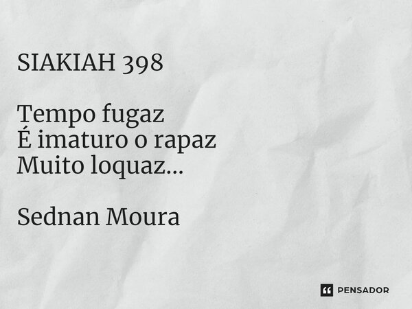 ⁠SIAKIAH 398 Tempo fugaz É imaturo o rapaz Muito loquaz... Sednan Moura... Frase de Sednan Moura.