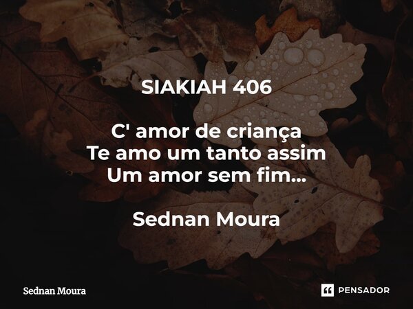 ⁠SIAKIAH 406 C' amor de criança Te amo um tanto assim Um amor sem fim... Sednan Moura... Frase de Sednan Moura.