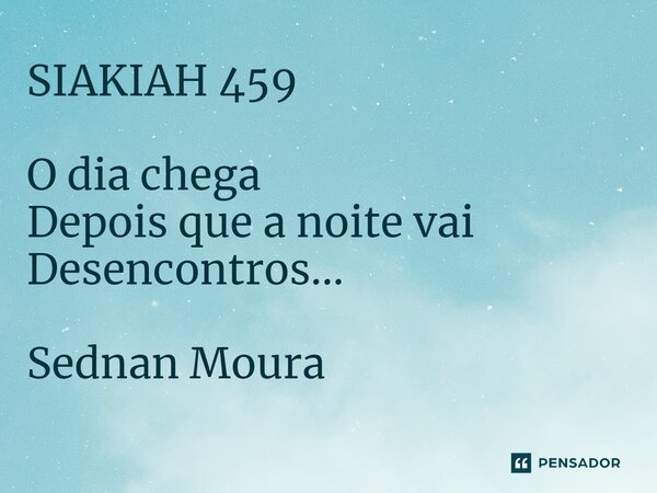 ⁠SIAKIAH 459 O dia chega Depois que a noite vai Desencontros... Sednan Moura... Frase de Sednan Moura.