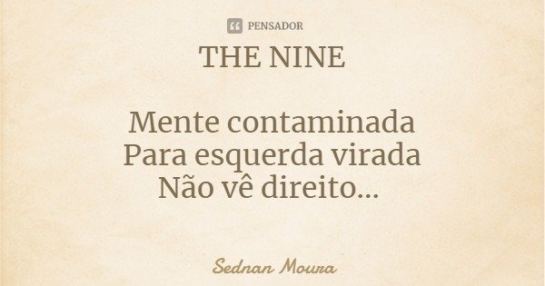 THE NINE Mente contaminada
Para esquerda virada
Não vê direito...... Frase de Sednan Moura.