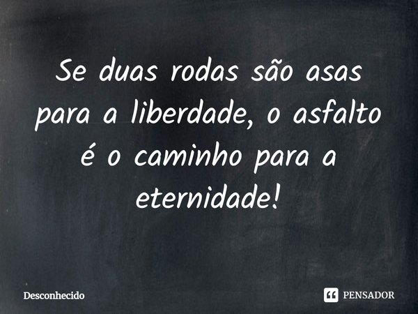 ⁠Se duas rodas são asas para a liberdade, o asfalto é o caminho para a eternidade!