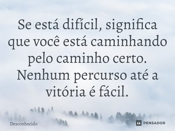 ⁠Se está difícil, significa que você está caminhando pelo caminho certo. Nenhum percurso até a vitória é fácil.