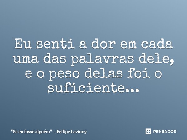 ⁠Eu senti a dor em cada uma das palavras dele, e o peso delas foi o suficiente...... Frase de 