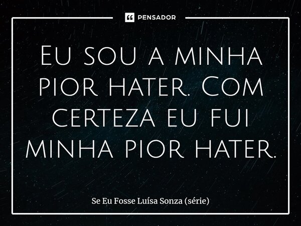 ⁠Eu sou a minha pior hater. Com certeza eu fui minha pior hater.... Frase de Se Eu Fosse Luísa Sonza (série).