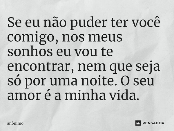 ⁠Se eu não puder ter você comigo, nos meus sonhos eu vou te encontrar, nem que seja só por uma noite. O seu amor é a minha vida.... Frase de Anônimo.