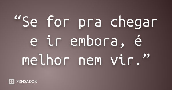 “Se for pra chegar e ir embora, é melhor nem vir.”