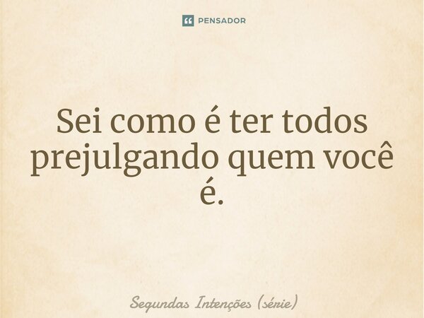 ⁠Sei como é ter todos prejulgando quem você é.... Frase de Segundas Intenções (série).