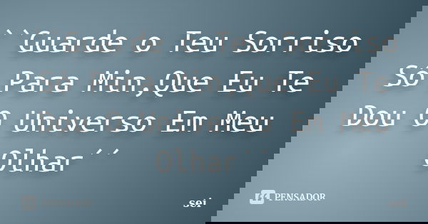 ``Guarde o Teu Sorriso Só Para Min,Que Eu Te Dou O Universo Em Meu Olhar´´... Frase de sei.