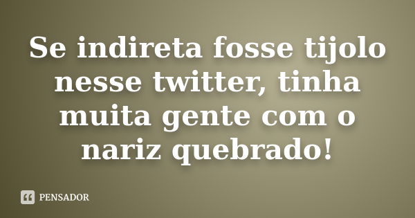 Se indireta fosse tijolo nesse twitter, tinha muita gente com o nariz quebrado!