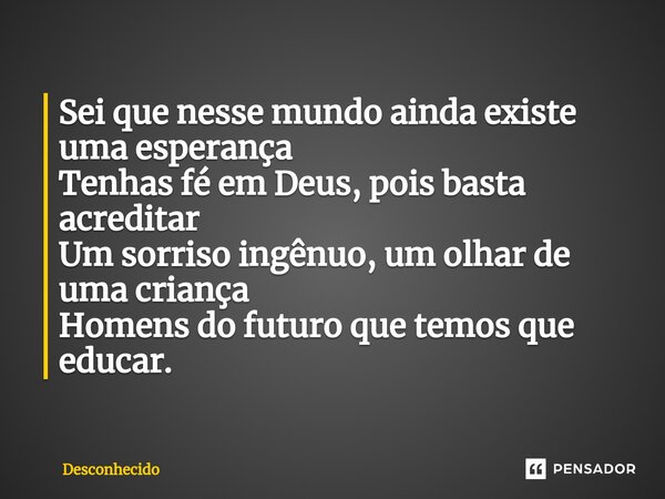 ⁠Sei que nesse mundo ainda existe uma esperança Tenhas fé em Deus, pois basta acreditar Um sorriso ingênuo, um olhar de uma criança Homens do futuro que temos q